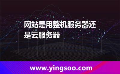 網(wǎng)站是用整機(jī)服務(wù)器還是云服務(wù)器 網(wǎng)站是用整機(jī)服務(wù)器還是云服務(wù)器