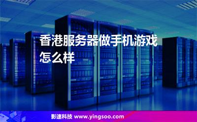 香港服務(wù)器做手機(jī)游戲怎么樣 香港服務(wù)器做手機(jī)游戲怎么樣