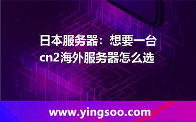 日本服務(wù)器：想要一臺cn2海外服務(wù)器，怎么選