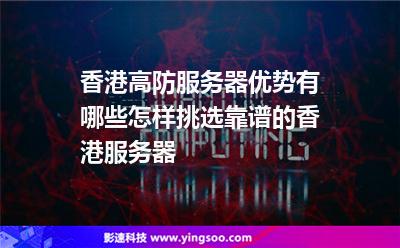 香港高防服務(wù)器優(yōu)勢有哪些怎樣挑選靠譜的香港服務(wù)器 香港高防服務(wù)器優(yōu)勢有哪些怎樣挑選靠譜的香港服務(wù)器