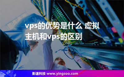 vps的優(yōu)勢是什么 虛擬主機(jī)和vps的區(qū)別 vps的優(yōu)勢是什么 虛擬主機(jī)和vps的區(qū)別