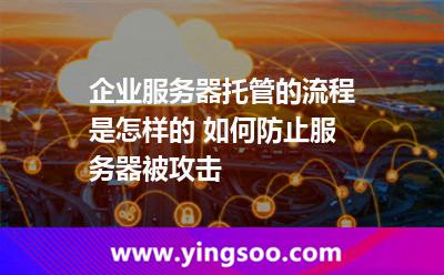 企業(yè)服務(wù)器托管的流程是怎樣的 如何防止服務(wù)器被攻擊 企業(yè)服務(wù)器托管的流程是怎樣的 如何防止服務(wù)器被攻擊