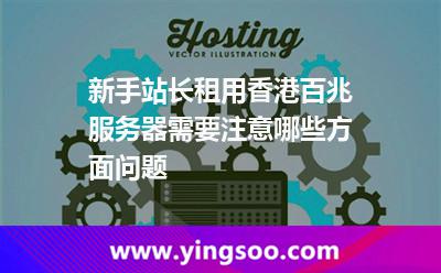 新手站長租用香港百兆服務器需要注意哪些方面問題 新手站長租用香港百兆服務器需要注意哪些方面問題