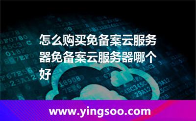 怎么購買免備案云服務(wù)器免備案云服務(wù)器哪個好 怎么購買免備案云服務(wù)器免備案云服務(wù)器哪個好