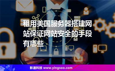租用美國(guó)服務(wù)器搭建網(wǎng)站，保證網(wǎng)站安全的手段有哪些