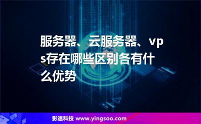 服務(wù)器、云服務(wù)器、vps存在哪些區(qū)別各有什么優(yōu)勢(shì)