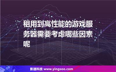 服務(wù)器游戲:租用到高性能的游戲服務(wù)器需要考慮哪些因素呢 服務(wù)器游戲
