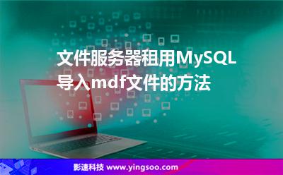 文件服務(wù)器租用MySQL導(dǎo)入mdf文件的方法 文件服務(wù)器租用MySQL導(dǎo)入mdf文件的方法