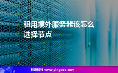 租用境外服務(wù)器該怎么選擇節(jié)點(diǎn) 租用境外服務(wù)器該怎么選擇節(jié)點(diǎn)