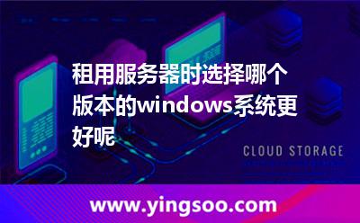 租用服務(wù)器時選擇哪個版本的windows系統(tǒng)更好呢 租用服務(wù)器時選擇哪個版本的windows系統(tǒng)更好呢