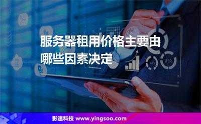 服務(wù)器租用價格主要由哪些因素決定 服務(wù)器租用價格主要由哪些因素決定