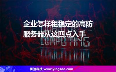 企業(yè)怎樣租穩(wěn)定的高防服務(wù)器從這四點(diǎn)入手 企業(yè)怎樣租穩(wěn)定的高防服務(wù)器從這四點(diǎn)入手