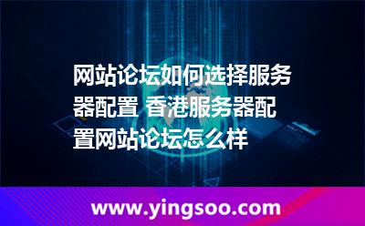 香港服務器_網(wǎng)站論壇如何選擇服務器配置 香港服務器配置網(wǎng)站論壇怎么樣  香港服務器