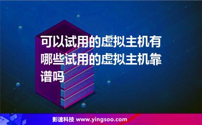 可以試用的虛擬主機(jī)有哪些試用的虛擬主機(jī)靠譜嗎 可以試用的虛擬主機(jī)有哪些試用的虛擬主機(jī)靠譜嗎