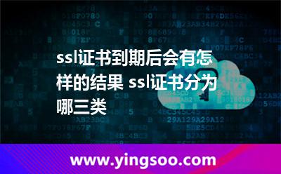 ssl證書到期后會有怎樣的結(jié)果 ssl證書分為哪三類 ssl證書到期后會有怎樣的結(jié)果 ssl證書分為哪三類