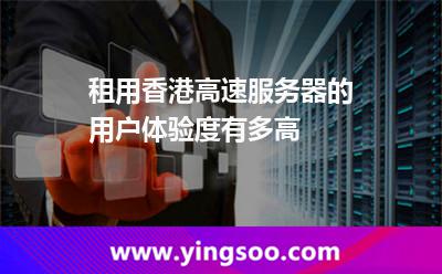租用香港高速服務(wù)器的用戶體驗(yàn)度有多高 租用香港高速服務(wù)器的用戶體驗(yàn)度有多高