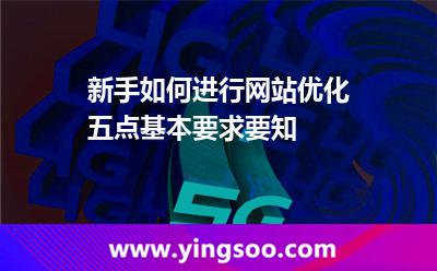 新手如何進(jìn)行網(wǎng)站優(yōu)化五點(diǎn)基本要求要知 優(yōu)化網(wǎng)站