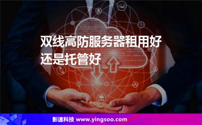 服務(wù)器網(wǎng)絡(luò):雙線高防服務(wù)器租用好還是托管好 服務(wù)器網(wǎng)絡(luò)