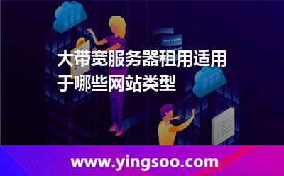 大帶寬服務(wù)器租用適用于哪些網(wǎng)站類型 大帶寬服務(wù)器租用適用于哪些網(wǎng)站類型