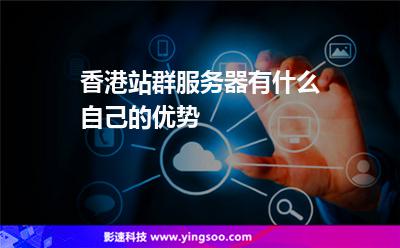 香港站群服務(wù)器有什么自己的優(yōu)勢(shì) 香港站群服務(wù)器有什么自己的優(yōu)勢(shì)