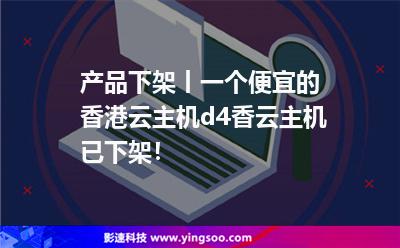 產(chǎn)品下架丨一個便宜的香港云主機d4香云主機已下架！