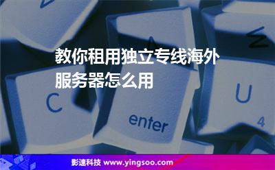 教你租用獨(dú)立專線海外服務(wù)器怎么用 教你租用獨(dú)立專線海外服務(wù)器怎么用