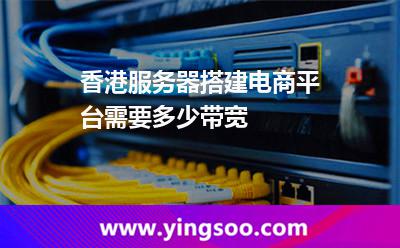 香港服務器搭建電商平臺需要多少帶寬 香港服務器搭建電商平臺需要多少帶寬