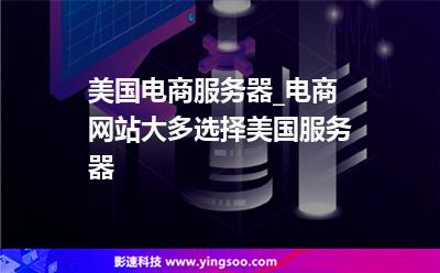 美國(guó)電商服務(wù)器_電商網(wǎng)站大多選擇美國(guó)服務(wù)器 美國(guó)電商服務(wù)器_電商網(wǎng)站大多選擇美國(guó)服務(wù)器