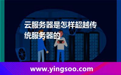 云服務器是怎樣超越傳統(tǒng)服務器的 云服務器是怎樣超越傳統(tǒng)服務器的