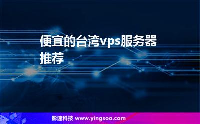 便宜的臺(tái)灣vps服務(wù)器推薦