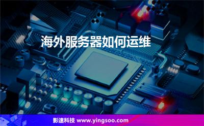 服務(wù)器租用:海外服務(wù)器如何運維? 服務(wù)器租用