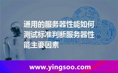 通用的服務(wù)器性能如何測試標(biāo)準(zhǔn)判斷服務(wù)器性能主要因素 通用的服務(wù)器性能如何測試標(biāo)準(zhǔn)判斷服務(wù)器性能主要因素