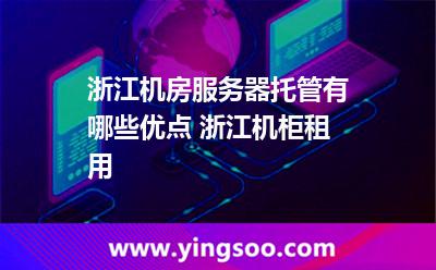 服務(wù)器浙江_浙江機房服務(wù)器托管有哪些優(yōu)點 浙江機柜租用  服務(wù)器浙江