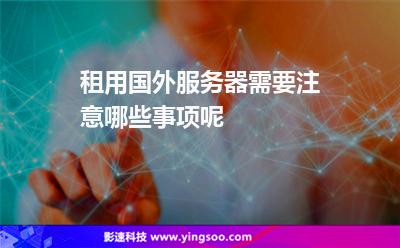 租用國(guó)外服務(wù)器需要注意哪些事項(xiàng)呢