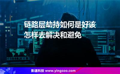 劫持鏈路層:鏈路層劫持如何是好該怎樣去解決和避免 劫持鏈路層