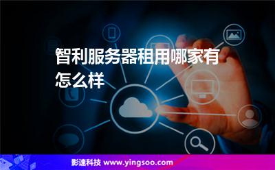 智利服務(wù)器租用哪家有，怎么樣