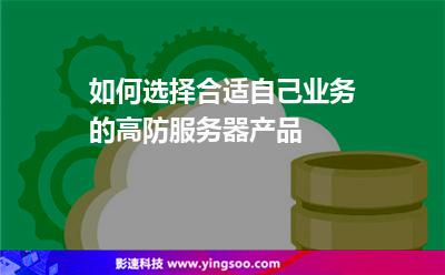 高防服務(wù)器:如何選擇合適自己業(yè)務(wù)的高防服務(wù)器產(chǎn)品? 高防服務(wù)器