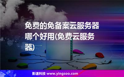 免費(fèi)的免備案云服務(wù)器哪個(gè)好用(免費(fèi)云服務(wù)器) 免費(fèi)的免備案云服務(wù)器哪個(gè)好用(免費(fèi)云服務(wù)器)