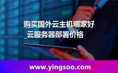 購買國外云主機(jī)哪家好_云服務(wù)器部署價(jià)格  購買國外云主機(jī)哪家好_云服務(wù)器部署價(jià)格