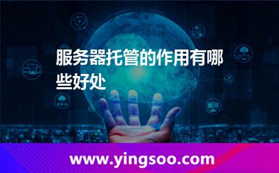 服務(wù)器托管的作用,有哪些好處 服務(wù)器托管的作用,有哪些好處