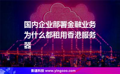 國(guó)內(nèi)企業(yè)部署金融業(yè)務(wù)為什么都租用香港服務(wù)器 國(guó)內(nèi)企業(yè)部署金融業(yè)務(wù)為什么都租用香港服務(wù)器