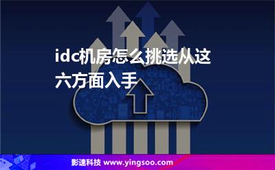 idc機(jī)房怎么挑選從這六方面入手 idc機(jī)房怎么挑選從這六方面入手