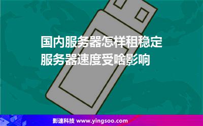 國內(nèi)服務(wù)器怎樣租穩(wěn)定服務(wù)器速度受啥影響 國內(nèi)服務(wù)器怎樣租穩(wěn)定服務(wù)器速度受啥影響