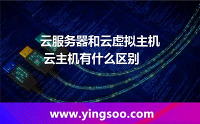 云服務(wù)器和云虛擬主機(jī) 云主機(jī)有什么區(qū)別 云服務(wù)器和云虛擬主機(jī) 云主機(jī)有什么區(qū)別