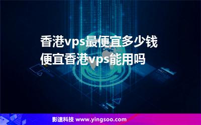 香港vps最便宜多少錢便宜香港vps能用嗎 香港vps最便宜多少錢便宜香港vps能用嗎