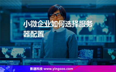 小微企業(yè)如何選擇服務(wù)器配置