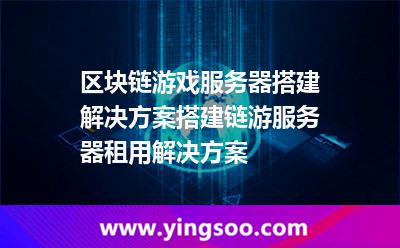 區(qū)塊鏈游戲服務(wù)器搭建解決方案，搭建鏈游服務(wù)器租用解決方案