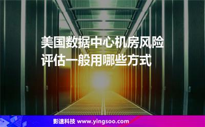 美國(guó)數(shù)據(jù)中心機(jī)房風(fēng)險(xiǎn)評(píng)估，一般用哪些方式