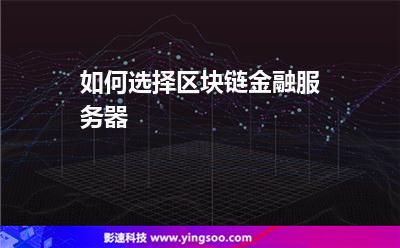 如何選擇區(qū)塊鏈金融服務器? 如何選擇區(qū)塊鏈金融服務器?