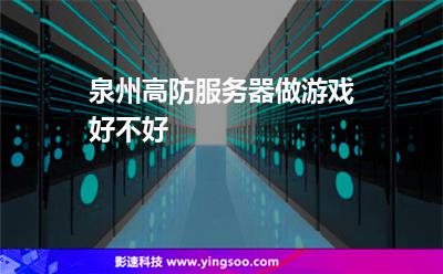 泉州高防服務(wù)器:泉州高防服務(wù)器做游戲好不好? 泉州高防服務(wù)器